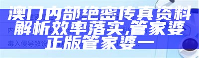 澳门内部绝密传真资料解析效率落实,管家婆正版管家婆一