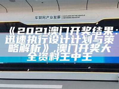 《2021澳门开奖结果：迅速执行设计计划与策略解析》,澳门开奖大全资料王中王