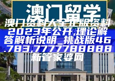 澳门资料大全正版资料2023年公开,理论解答解析说明_挑战版46.783,7777788888新管家婆网