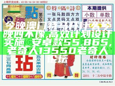 今晚澳门特马开什么今晚四不像,高效计划设计实施_安卓款55.865,老奇人13550老奇人论坛