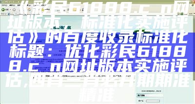 《彩民61888.cσn网址版本，标准化实施评估》的百度收录标准化标题：优化彩民61888.cσn网址版本实施评估,四肖三肖必开期期准精准