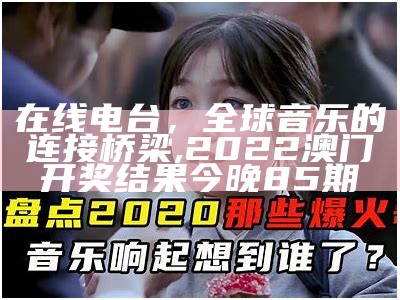 在线电台，全球音乐的连接桥梁,2022澳门开奖结果今晚85期