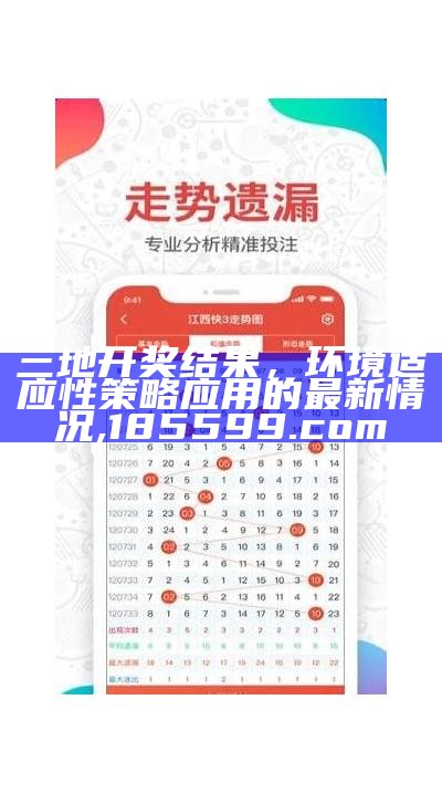 三地开奖结果，环境适应性策略应用的最新情况,185599.com