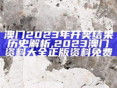 澳门2023年开奖结果历史解析,2023澳门资料大全正版资料免费