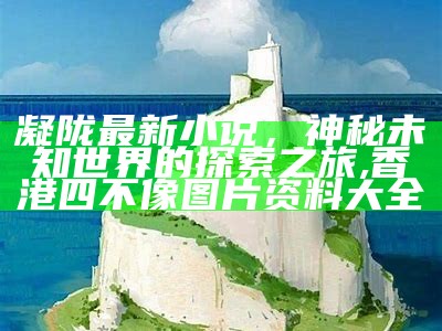 凝陇最新小说，神秘未知世界的探索之旅,香港四不像图片资料大全