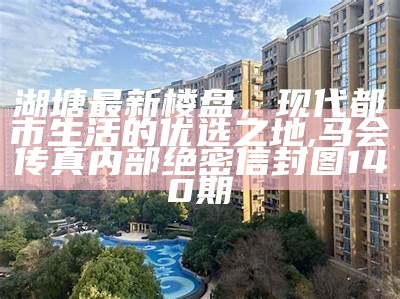 湖塘最新楼盘，现代都市生活的优选之地,马会传真内部绝密信封图140期