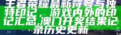 王者荣耀最新符号与独特印记，游戏内外的印记汇总,澳门开奖结果记录历史更新