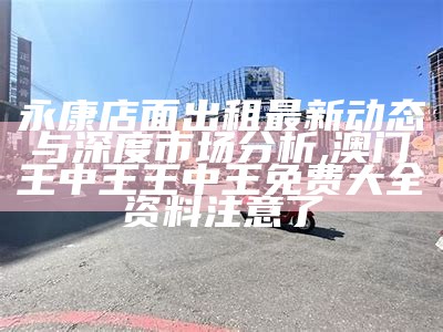 永康店面出租最新动态与深度市场分析,澳门王中王王中王免费大全资料注意了