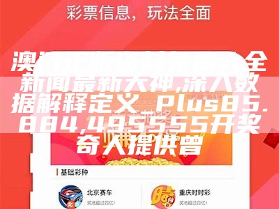 澳门正版资料免费大全新闻最新大神,深入数据解释定义_Plus85.884,495555开奖奇人提供曾