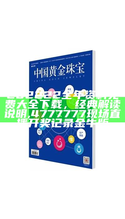 202222全年资料免费大全下载，经典解读说明,4777777现场直播开奖记录金牛版