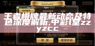 王者棋牌最新动态及特色深度解析,中彩l堂zzyzcc