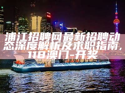 浦江招聘网最新招聘动态深度解析及求职指南,118澳门-开奖