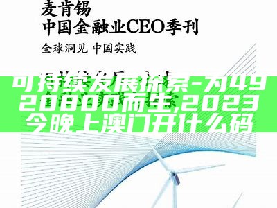 可持续发展探索 - 为4920800而生,2023今晚上澳门开什么码