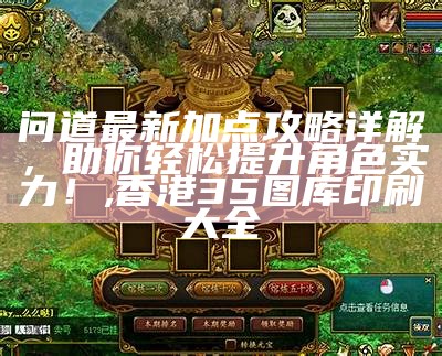 问道最新加点攻略详解，助你轻松提升角色实力！,香港35图库印刷大全