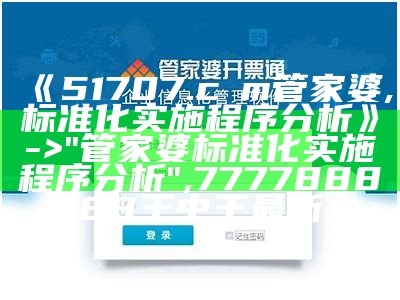 《51707.cσm管家婆,标准化实施程序分析》 -> "管家婆标准化实施程序分析",777788888王中王最新