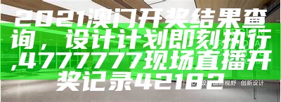 2021澳门开奖结果查询，设计计划即刻执行,4777777现场直播开奖记录42182