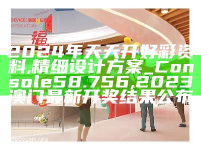 2024年天天开好彩资料,精细设计方案_Console58.756,2023澳门最新开奖结果公布