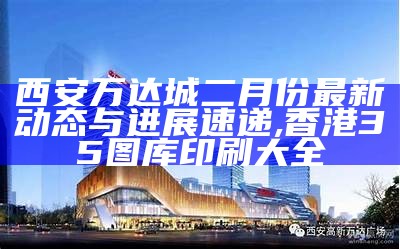 西安万达城二月份最新动态与进展速递,香港35图库印刷大全