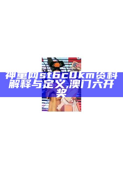 神童网st6c0km资料解释与定义,澳门六开奖