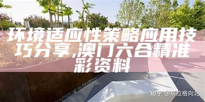 环境适应性策略应用技巧分享,澳门六合精准彩资料