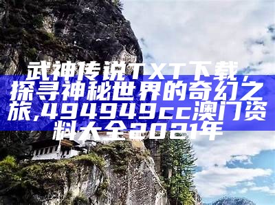 武神传说TXT下载，探寻神秘世界的奇幻之旅,494949cc澳门资料大全2021年