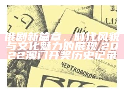 俄剧新篇章，时代风貌与文化魅力的展现,2022澳门开奖历史记录