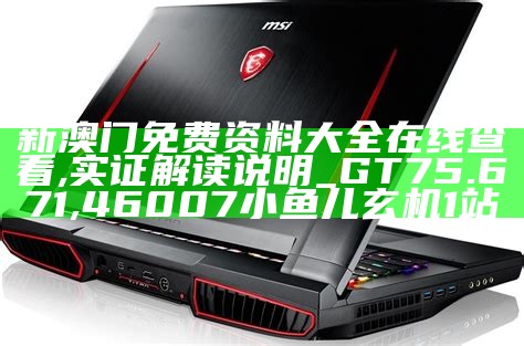 新澳门免费资料大全在线查看,实证解读说明_GT75.671,46007小鱼儿玄机1站