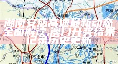 湖南安慈高速最新动态全面解读,澳门开奖结果记录历史更新