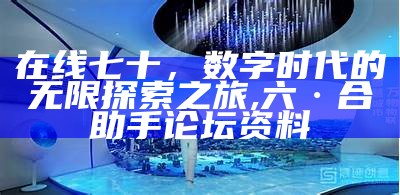 在线七十，数字时代的无限探索之旅,六·合助手论坛资料